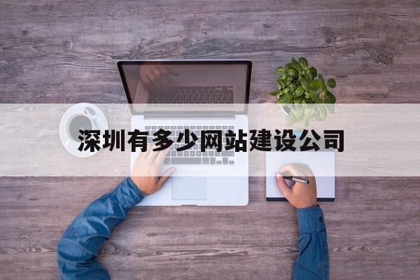 深圳有多少网站建设公司(深圳有多少网站建设公司在招聘),深圳有多少网站建设公司(深圳有多少网站建设公司在招聘),深圳有多少网站建设公司,信息,模板,营销,第1张