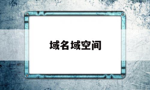 域名域空间(域名空间由什么组成),域名域空间(域名空间由什么组成),域名域空间,信息,百度,浏览器,第1张