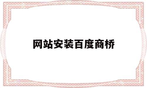 网站安装百度商桥的简单介绍,网站安装百度商桥的简单介绍,网站安装百度商桥,信息,百度,账号,第1张