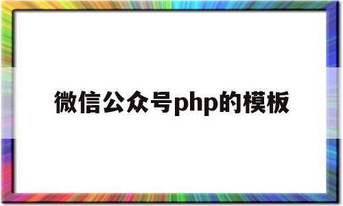 微信公众号php的模板(微信公众号开发php源码),微信公众号php的模板(微信公众号开发php源码),微信公众号php的模板,信息,文章,视频,第1张