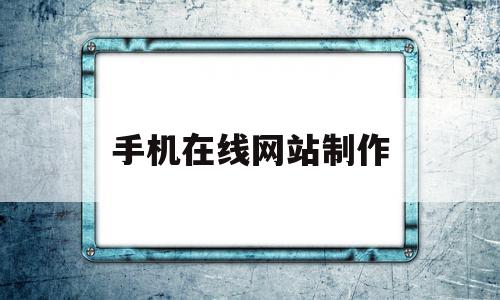 手机在线网站制作(手机在线网站制作视频),手机在线网站制作(手机在线网站制作视频),手机在线网站制作,信息,文章,视频,第1张