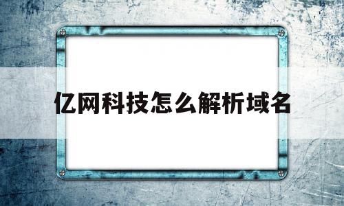 亿网科技怎么解析域名(亿网互联广州网络科技有限公司),亿网科技怎么解析域名(亿网互联广州网络科技有限公司),亿网科技怎么解析域名,信息,百度,账号,第1张