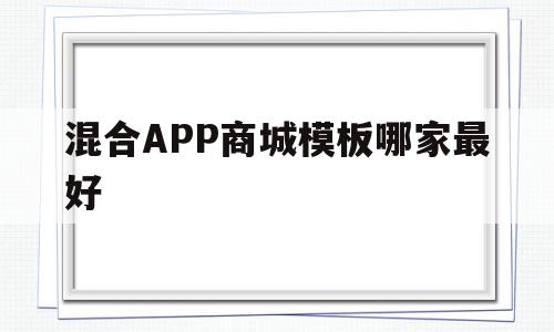 包含混合APP商城模板哪家最好的词条,包含混合APP商城模板哪家最好的词条,混合APP商城模板哪家最好,信息,模板,微信,第1张