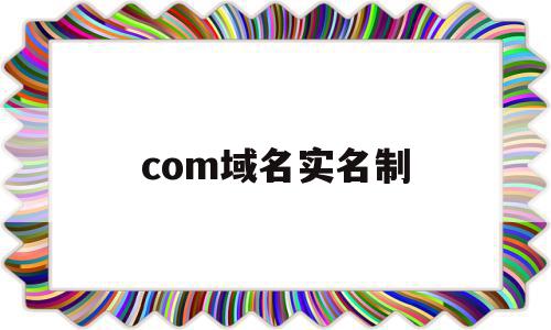com域名实名制(域名实名认证信息查询),com域名实名制(域名实名认证信息查询),com域名实名制,信息,域名注册,做网站,第1张
