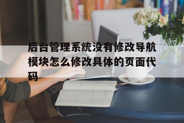 后台管理系统没有修改导航模块怎么修改具体的页面代码的简单介绍,后台管理系统没有修改导航模块怎么修改具体的页面代码的简单介绍,后台管理系统没有修改导航模块怎么修改具体的页面代码,信息,模板,账号,第1张
