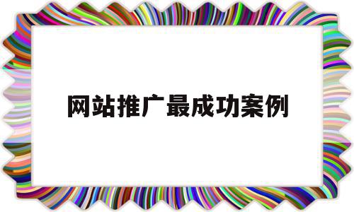 网站推广最成功案例(网站推广最成功案例分析),网站推广最成功案例(网站推广最成功案例分析),网站推广最成功案例,视频,营销,社区,第1张