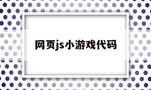 网页js小游戏代码(网页js小游戏代码大全)