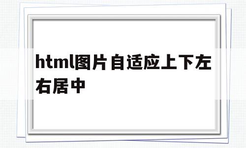 包含html图片自适应上下左右居中的词条