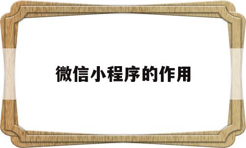 微信小程序的作用(微信小程序的作用与价值),微信小程序的作用(微信小程序的作用与价值),微信小程序的作用,微信,APP,营销,第1张
