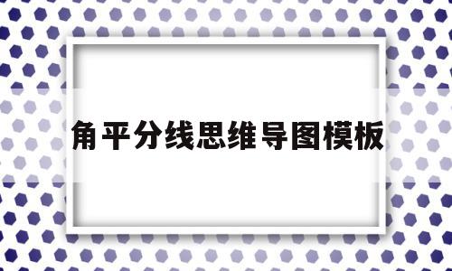 角平分线思维导图模板(角平分线平行线等腰三角形思维导图),角平分线思维导图模板(角平分线平行线等腰三角形思维导图),角平分线思维导图模板,模板,第1张