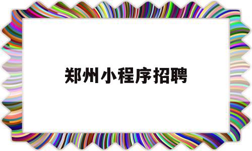 郑州小程序招聘(郑州小程序招聘信息),郑州小程序招聘(郑州小程序招聘信息),郑州小程序招聘,信息,模板,微信,第1张
