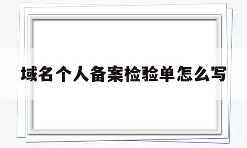 域名个人备案检验单怎么写(个人域名备案网站名称怎么写),域名个人备案检验单怎么写(个人域名备案网站名称怎么写),域名个人备案检验单怎么写,信息,百度,科技,第1张
