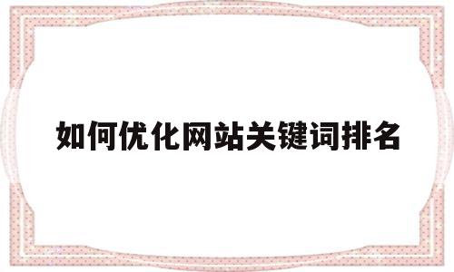 如何优化网站关键词排名(网站优化关键词怎么优化的),如何优化网站关键词排名(网站优化关键词怎么优化的),如何优化网站关键词排名,文章,百度,排名,第1张