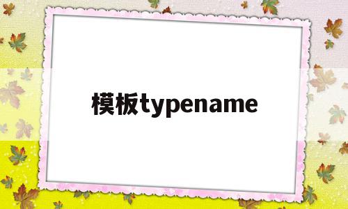 模板typename(模板typename和class),模板typename(模板typename和class),模板typename,模板,的网址,调用模板,第1张