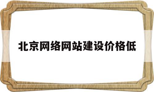 北京网络网站建设价格低(北京B2B网站建设公司价格),北京网络网站建设价格低(北京B2B网站建设公司价格),北京网络网站建设价格低,信息,百度,模板,第1张
