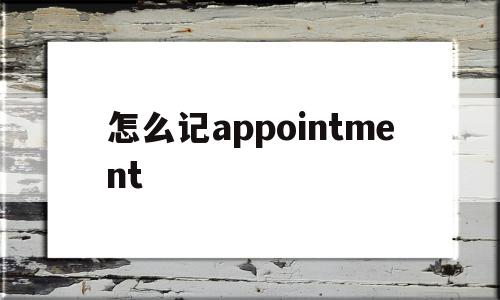 怎么记appointment的简单介绍,怎么记appointment的简单介绍,怎么记appointment,信息,app,第1张