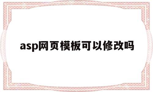 asp网页模板可以修改吗(asp网页模板可以修改吗安全吗),asp网页模板可以修改吗(asp网页模板可以修改吗安全吗),asp网页模板可以修改吗,模板,源码,asp网页模板,第1张