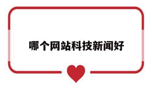 哪个网站科技新闻好(最权威的科技新闻app),哪个网站科技新闻好(最权威的科技新闻app),哪个网站科技新闻好,信息,文章,视频,第1张