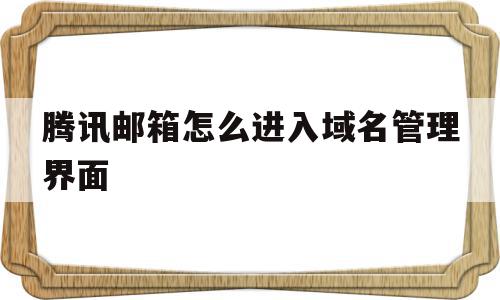 腾讯邮箱怎么进入域名管理界面(腾讯邮箱怎么进入域名管理界面里),腾讯邮箱怎么进入域名管理界面(腾讯邮箱怎么进入域名管理界面里),腾讯邮箱怎么进入域名管理界面,信息,账号,免费,第1张