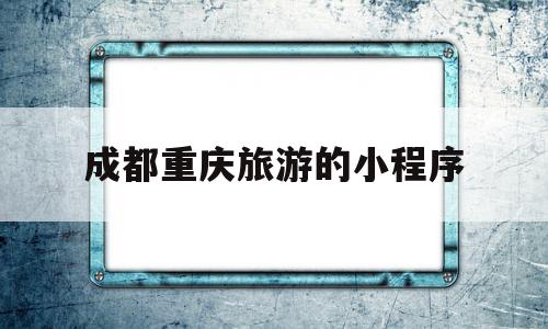 成都重庆旅游的小程序(成都重庆旅游玩几天合算),成都重庆旅游的小程序(成都重庆旅游玩几天合算),成都重庆旅游的小程序,信息,微信,免费,第1张