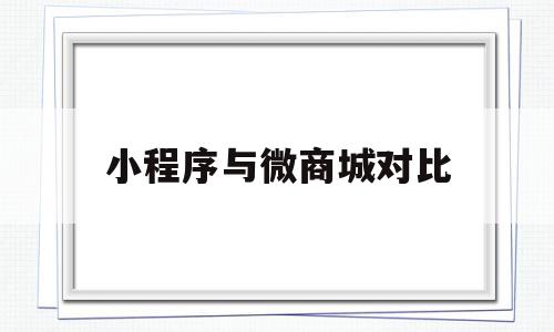 小程序与微商城对比(微信商城小程序怎么弄),小程序与微商城对比(微信商城小程序怎么弄),小程序与微商城对比,微信,APP,浏览器,第1张