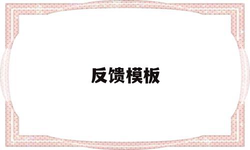 反馈模板(意见反馈模板),反馈模板,信息,模板,好评模板,第1张 反馈模板(意见反馈模板),反馈模板(意见反馈模板),反馈模板,信息,模板,好评模板,第1张