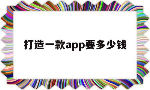 打造一款app要多少钱(制作一款APP需要多少钱),打造一款app要多少钱(制作一款APP需要多少钱),打造一款app要多少钱,信息,APP,科技,第1张