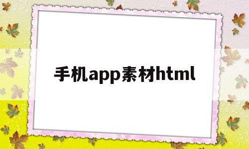 手机app素材html(手机app素材怎么扒出来),手机app素材html(手机app素材怎么扒出来),手机app素材html,视频,模板,微信,第1张