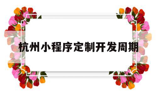 杭州小程序定制开发周期(杭州小程序定制开发哪家公司比较好),杭州小程序定制开发周期(杭州小程序定制开发哪家公司比较好),杭州小程序定制开发周期,信息,模板,微信,第1张
