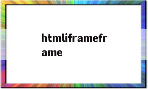 关于htmliframeframe的信息,关于htmliframeframe的信息,htmliframeframe,信息,浏览器,html,第1张