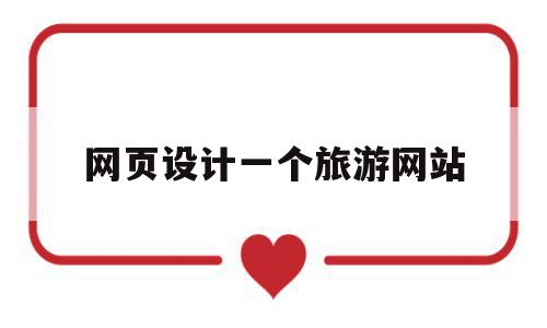 网页设计一个旅游网站(旅游网站的网页设计实训报告),网页设计一个旅游网站(旅游网站的网页设计实训报告),网页设计一个旅游网站,信息,模板,营销,第1张