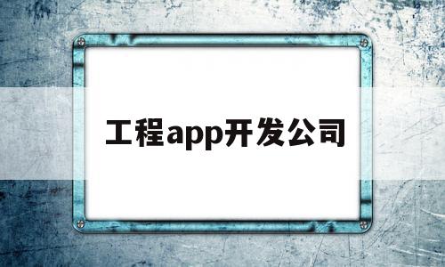 工程app开发公司(工程app开发公司哪家好),工程app开发公司(工程app开发公司哪家好),工程app开发公司,APP,app,安卓,第1张