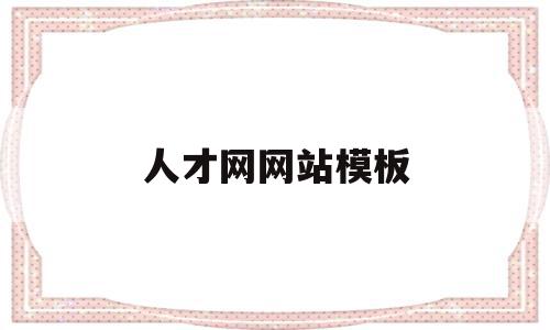 人才网网站模板(人才招聘网址有哪些),人才网网站模板(人才招聘网址有哪些),人才网网站模板,信息,模板,免费,第1张