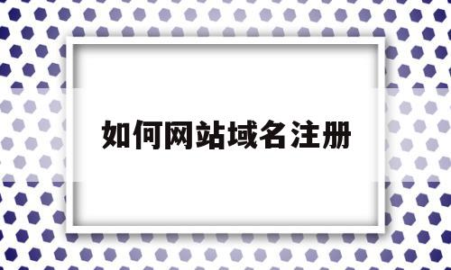 如何网站域名注册(如何网站域名注册微信),如何网站域名注册(如何网站域名注册微信),如何网站域名注册,信息,百度,模板,第1张