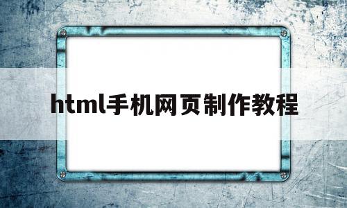 html手机网页制作教程(html手机网页制作教程网站),html手机网页制作教程(html手机网页制作教程网站),html手机网页制作教程,浏览器,html,网站建设,第1张