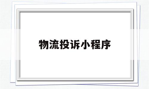 物流投诉小程序(物流投诉小程序叫什么),物流投诉小程序(物流投诉小程序叫什么),物流投诉小程序,信息,账号,微信,第1张