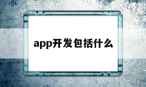 app开发包括什么(app开发包括哪些内容),app开发包括什么(app开发包括哪些内容),app开发包括什么,模板,APP,科技,第1张