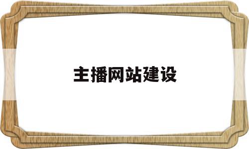 主播网站建设(主播网站建设怎么做),主播网站建设(主播网站建设怎么做),主播网站建设,信息,账号,营销,第1张