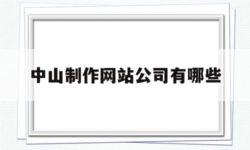中山制作网站公司有哪些(中山制作网站公司有哪些地方),中山制作网站公司有哪些(中山制作网站公司有哪些地方),中山制作网站公司有哪些,文章,营销,科技,第1张