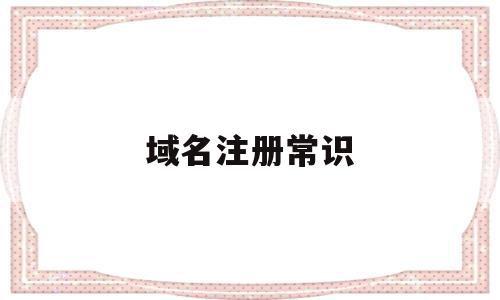 域名注册常识(域名注册常识是什么),域名注册常识(域名注册常识是什么),域名注册常识,信息,文章,百度,第1张