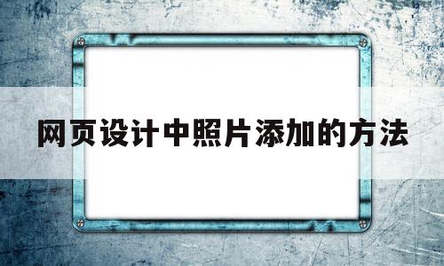 网页设计中照片添加的方法(网页设计中照片添加的方法是),网页设计中照片添加的方法(网页设计中照片添加的方法是),网页设计中照片添加的方法,信息,文章,浏览器,第1张