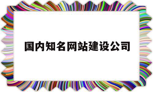 国内知名网站建设公司(国内知名网站建设公司排名),国内知名网站建设公司(国内知名网站建设公司排名),国内知名网站建设公司,百度,模板,微信,第1张