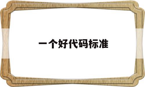 一个好代码标准(一个好代码标准是什么),一个好代码标准(一个好代码标准是什么),一个好代码标准,java,第1张