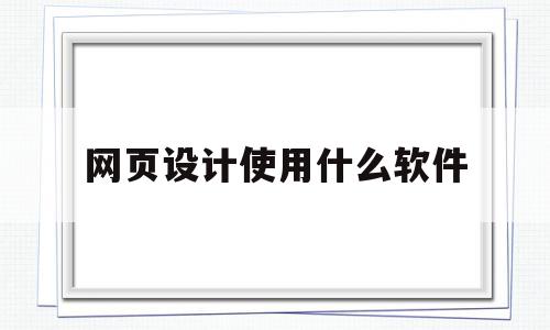 网页设计使用什么软件(网页设计使用什么软件做),网页设计使用什么软件(网页设计使用什么软件做),网页设计使用什么软件,信息,网站设计,Photoshop,第1张