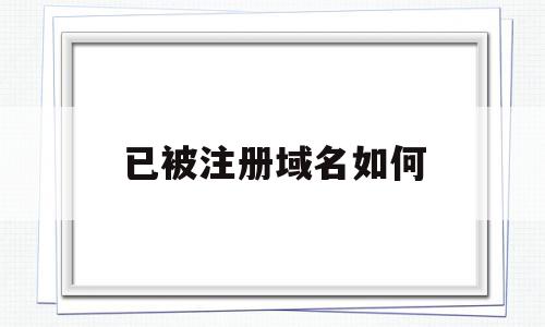 已被注册域名如何(域名被注册了后面加什么好),已被注册域名如何,信息,百度,投资,第1张 已被注册域名如何(域名被注册了后面加什么好),已被注册域名如何(域名被注册了后面加什么好),已被注册域名如何,信息,百度,投资,第1张