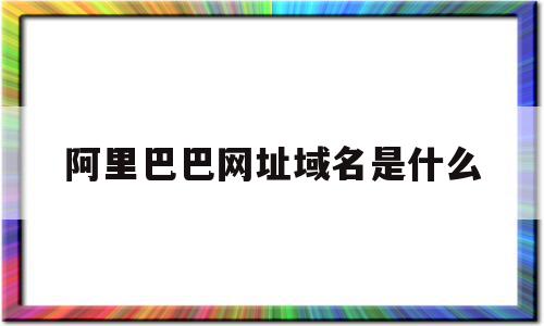 阿里巴巴网址域名是什么(阿里巴巴网址域名是什么意思),阿里巴巴网址域名是什么(阿里巴巴网址域名是什么意思),阿里巴巴网址域名是什么,信息,免费,二级域名,第1张