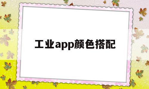 工业app颜色搭配(工业app颜色搭配方法),工业app颜色搭配(工业app颜色搭配方法),工业app颜色搭配,信息,模板,微信,第1张