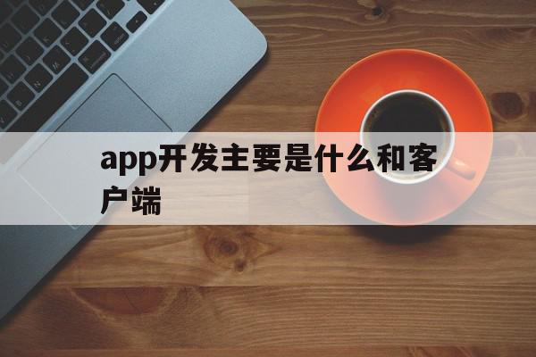 app开发主要是什么和客户端(app开发主要是什么和客户端开发),app开发主要是什么和客户端(app开发主要是什么和客户端开发),app开发主要是什么和客户端,APP,营销,免费,第1张