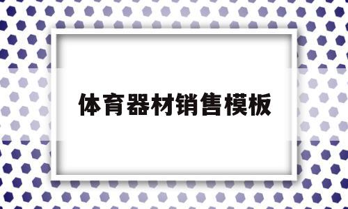 体育器材销售模板(关于体育器材销售的实践报告)