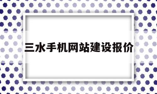 三水手机网站建设报价(三水手机网站建设报价查询),三水手机网站建设报价,信息,文章,模板,第1张 三水手机网站建设报价(三水手机网站建设报价查询),三水手机网站建设报价(三水手机网站建设报价查询),三水手机网站建设报价,信息,文章,模板,第1张
